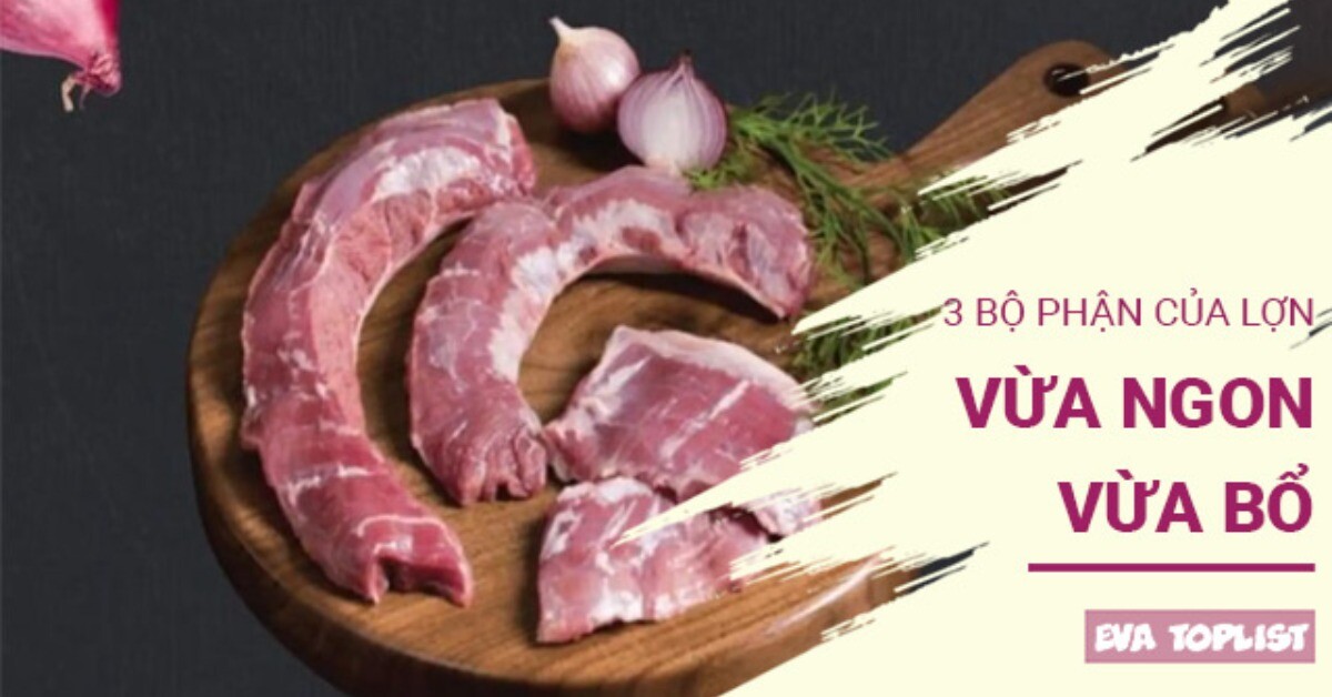 Không chỉ thịt nạc, 3 bộ phận của lợn vừa ngon vừa bổ dưỡng, không phải ai cũng sành ăn