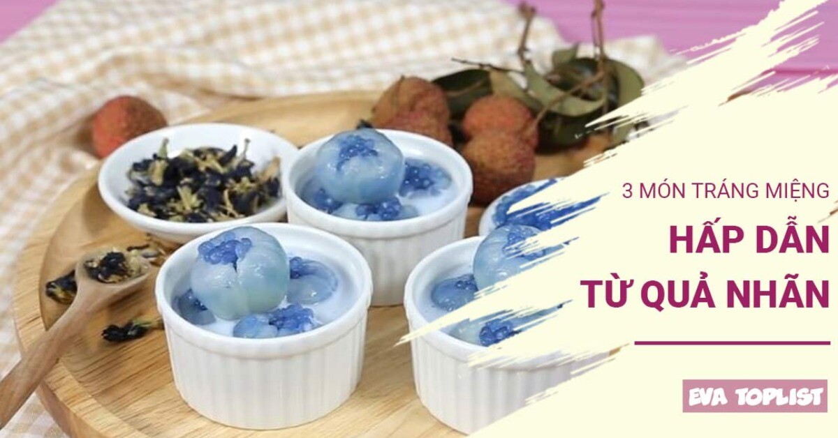 Khám phá 3 món tráng miệng từ nhãn vừa ngon ngọt, thanh mát lại cực kỳ dễ làm